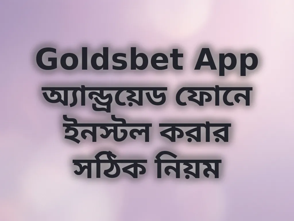 Goldsbet App অ্যান্ড্রয়েড ফোনে ইনস্টল করার সঠিক নিয়ম