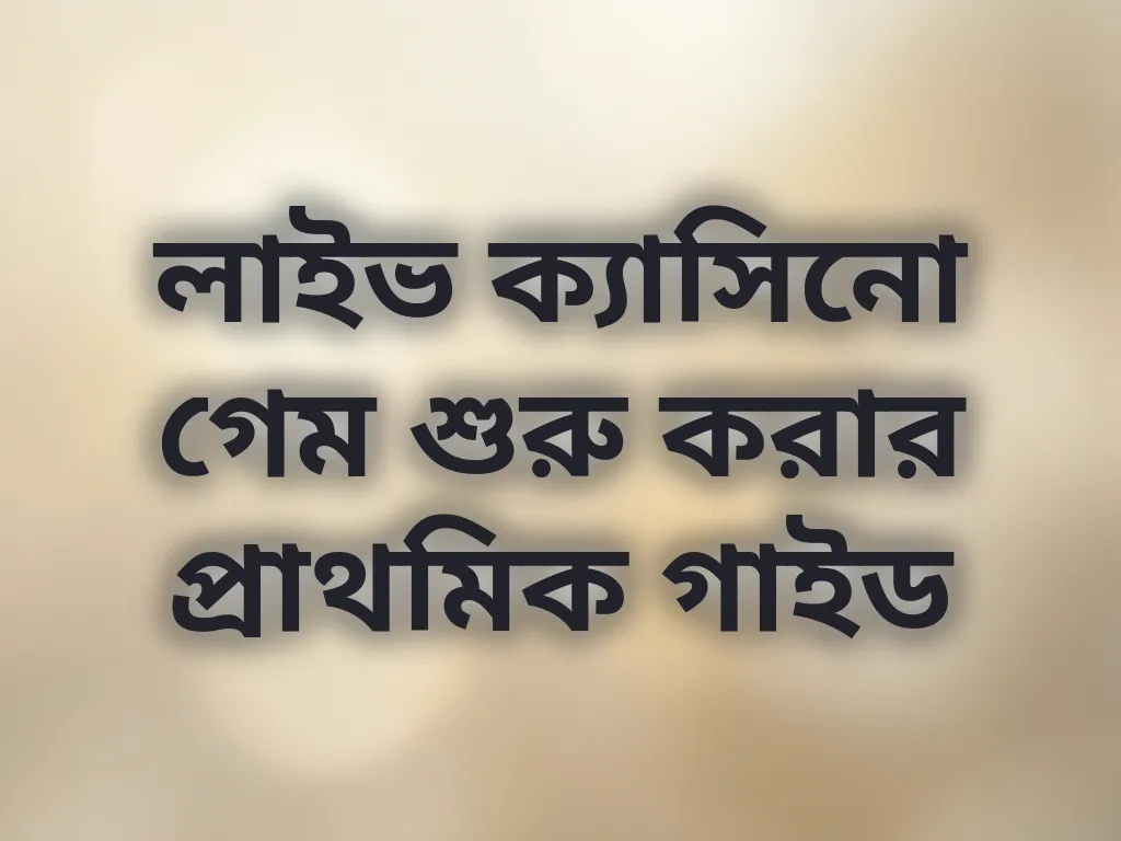 লাইভ ক্যাসিনো গেম শুরু করার প্রাথমিক গাইড
